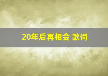 20年后再相会 歌词